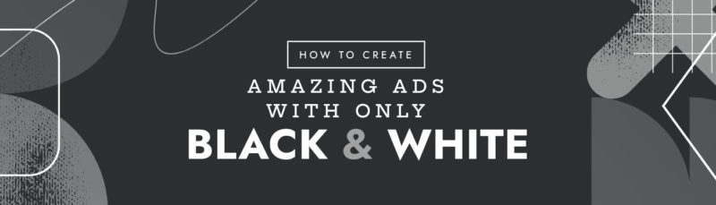 Black & White: How to Create Amazing Ads With a Mono Palette – Easil